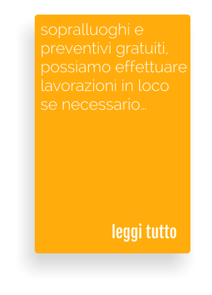 sopralluoghi e preventivi gratuiti, possiamo effettuare lavorazioni in loco se necessario  leggi tutto